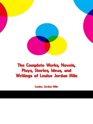 cover image of The Complete Works, Novels, Plays, Stories, Ideas, and Writings of Louise Jordan Miln